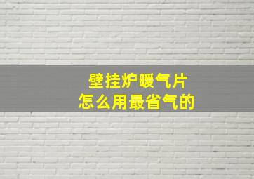 壁挂炉暖气片怎么用最省气的