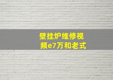 壁挂炉维修视频e7万和老式