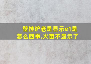 壁挂炉老是显示e1是怎么回事,火苗不显示了