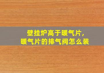 壁挂炉高于暖气片,暖气片的排气阀怎么装