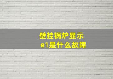 壁挂锅炉显示e1是什么故障