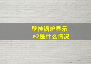 壁挂锅炉显示e2是什么情况