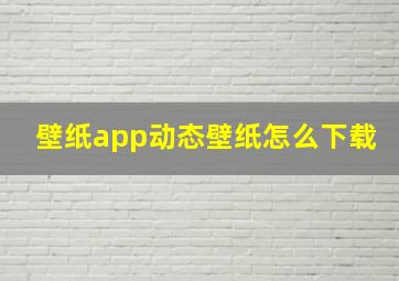 壁纸app动态壁纸怎么下载