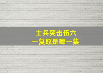 士兵突击伍六一复原是哪一集