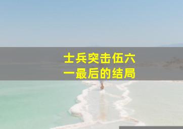 士兵突击伍六一最后的结局