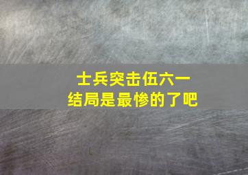 士兵突击伍六一结局是最惨的了吧