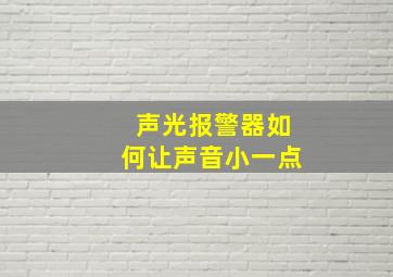 声光报警器如何让声音小一点