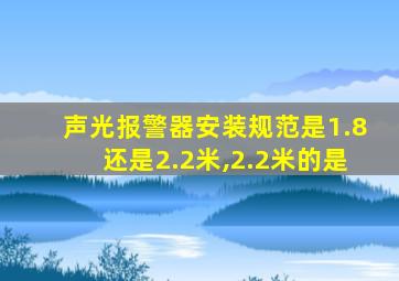 声光报警器安装规范是1.8还是2.2米,2.2米的是