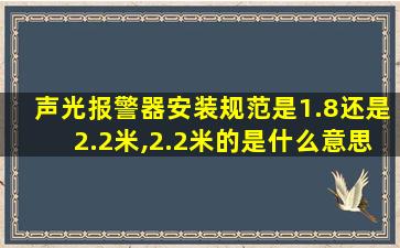 声光报警器安装规范是1.8还是2.2米,2.2米的是什么意思