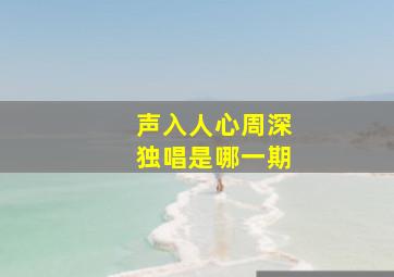 声入人心周深独唱是哪一期