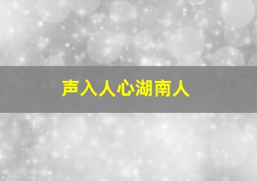 声入人心湖南人