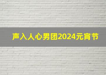 声入人心男团2024元宵节