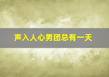 声入人心男团总有一天