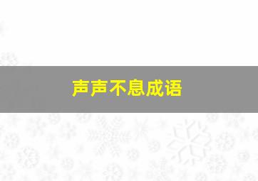 声声不息成语