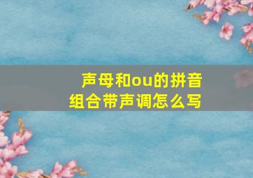 声母和ou的拼音组合带声调怎么写