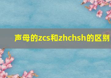 声母的zcs和zhchsh的区别