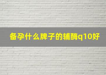 备孕什么牌子的辅酶q10好