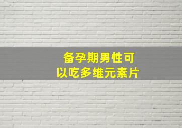 备孕期男性可以吃多维元素片