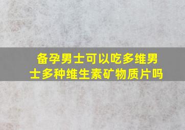 备孕男士可以吃多维男士多种维生素矿物质片吗