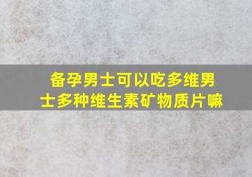 备孕男士可以吃多维男士多种维生素矿物质片嘛