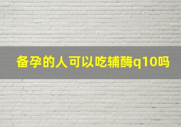 备孕的人可以吃辅酶q10吗