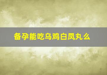 备孕能吃乌鸡白凤丸么