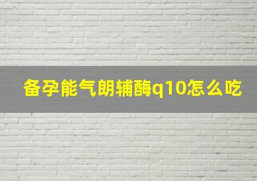 备孕能气朗辅酶q10怎么吃