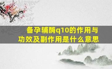 备孕辅酶q10的作用与功效及副作用是什么意思