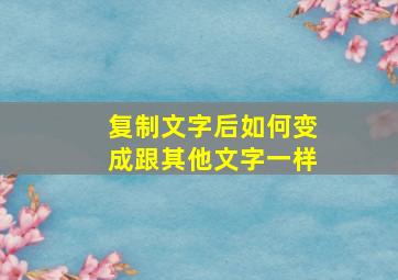 复制文字后如何变成跟其他文字一样