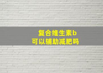 复合维生素b可以辅助减肥吗