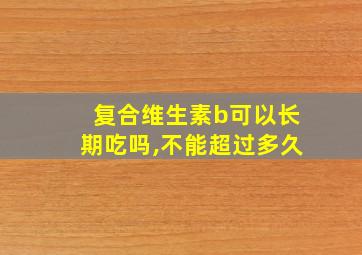 复合维生素b可以长期吃吗,不能超过多久