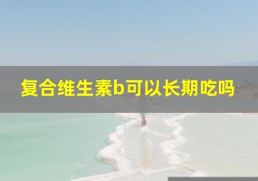 复合维生素b可以长期吃吗