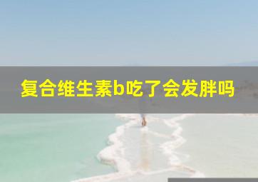 复合维生素b吃了会发胖吗