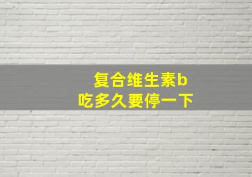 复合维生素b吃多久要停一下