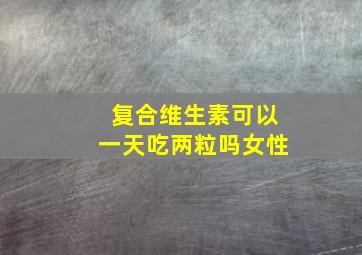 复合维生素可以一天吃两粒吗女性