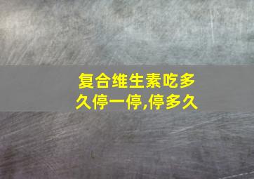 复合维生素吃多久停一停,停多久