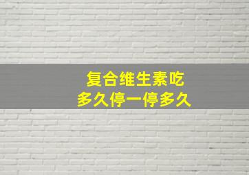 复合维生素吃多久停一停多久