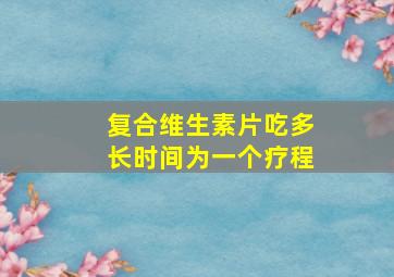 复合维生素片吃多长时间为一个疗程