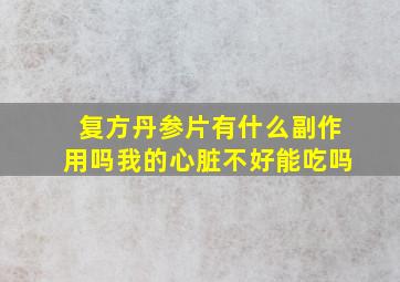 复方丹参片有什么副作用吗我的心脏不好能吃吗