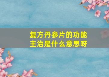 复方丹参片的功能主治是什么意思呀