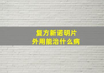 复方新诺明片外用能治什么病