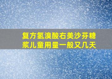 复方氢溴酸右美沙芬糖浆儿童用量一般又几天