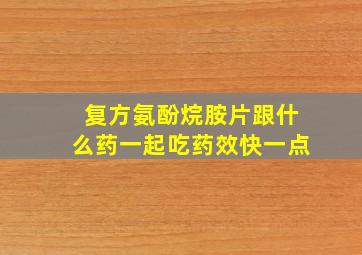 复方氨酚烷胺片跟什么药一起吃药效快一点