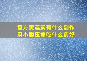 复方黄连素有什么副作用小腹压痛吃什么药好