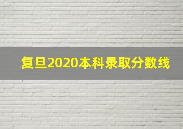 复旦2020本科录取分数线