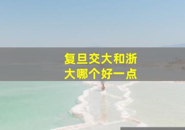 复旦交大和浙大哪个好一点