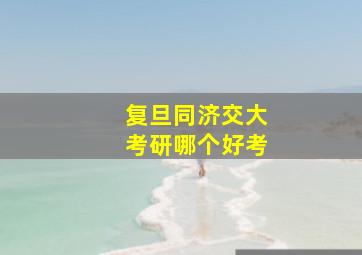 复旦同济交大考研哪个好考