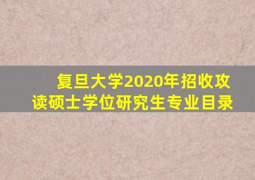 复旦大学2020年招收攻读硕士学位研究生专业目录