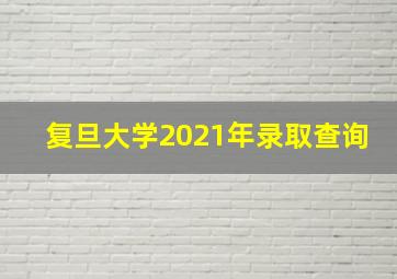 复旦大学2021年录取查询