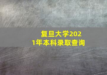 复旦大学2021年本科录取查询